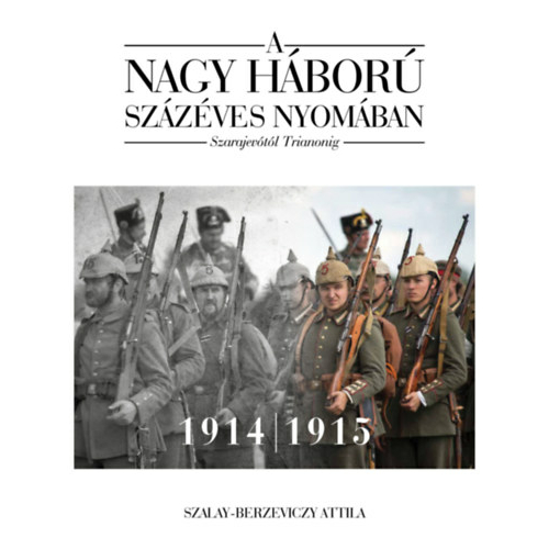 A nagy háború százéves nyomában - Szarajevótól Trianonig 1914-1915